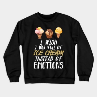 I Wish I Was Full Of Ice Cream Instead Of Emotions Crewneck Sweatshirt